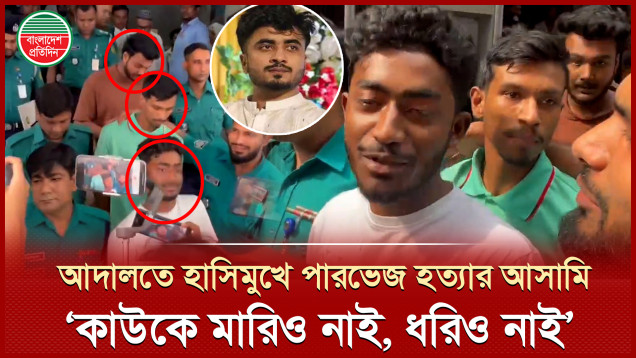 হাসিমুখে পারভেজ হত্যায় অভিযুক্ত বললেন, ‘কাউকে মারিও নাই, ভিডিওতেও নাই