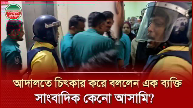 সাংবাদিক হয়ে কেনো আসামি হলাম, আদালতে চিৎকার চেঁচামেচি করা কে এই ব্যক্তি?