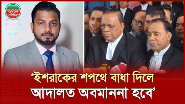 'ইশরাককে শপথ না পড়ালে আদালত অবমাননা হবে'