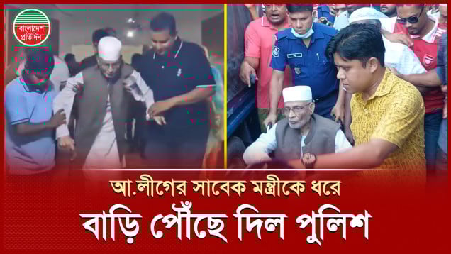 আওয়ামী লীগের সাবেক মন্ত্রীকে আটকের ৬ ঘন্টা পর বাসায় পৌঁছে দিল পুলিশ