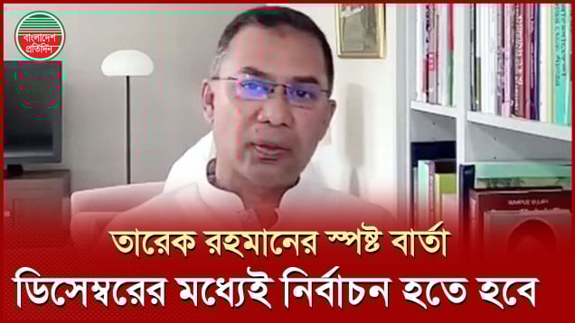 টালবাহানা শুরু হয়েছে, ডিসেম্বরের মধ্যেই নির্বাচন হতে হবে  তারেক রহমান