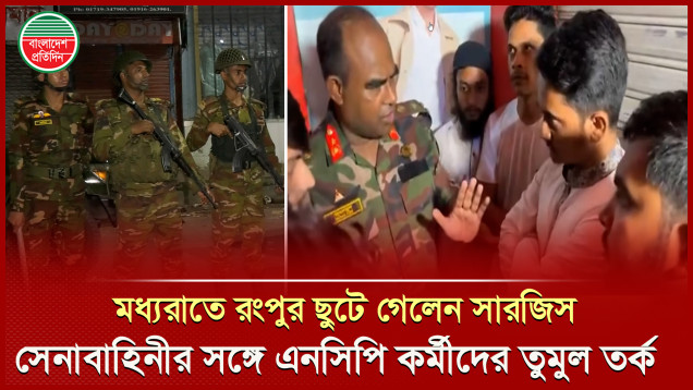 নেতাকর্মীদের রক্ষায় রংপুরে ছুটে গেলেন সারজিস, সেনাবাহিনীর সঙ্গে তর্কে জড়ালেন এনসিপির লোকজন