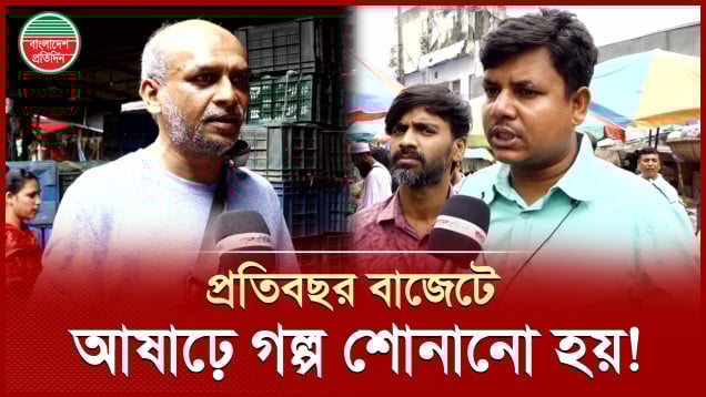 প্রতিবছর বাজেট হয়, জিনিসপত্রের দাম বাড়ে সাধারণ মানুষের প্রতিক্রিয়া