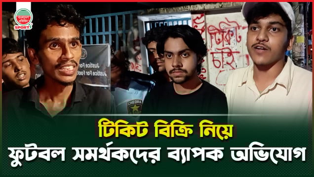 টিকিট বিক্রি নিয়ে ফুটবল সমর্থকদের ব্যাপক অনিয়মের অভিযোগ