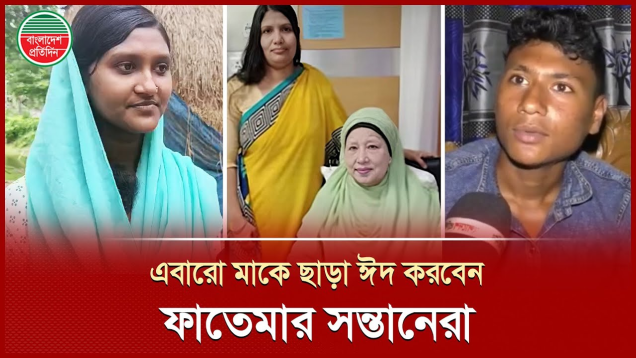 এই ঈদেও মাকে কাছে পাচ্ছে না খালেদা জিয়ার গৃহকর্মী ফাতেমার ছেলেমেয়েরা