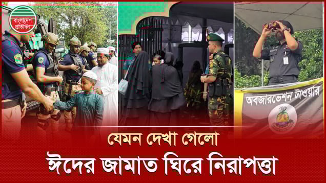 যেমন দেখা গেলো ঈদের প্রধান জামাত ঘিরে আইনশৃঙ্খলা বাহিনীর নিরাপত্তা