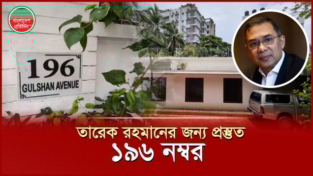 তারেক রহমানের জন্য প্রস্তুত ১৯৬ নম্বর