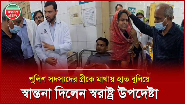 হাসপাতালে চিকিৎসাধীন পুলিশের স্ত্রীর মাথায় হাত বুলিয়ে স্বান্তনা দিলেন স্বরাষ্ট্র উপদেষ্টা
