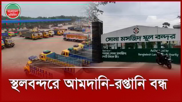 কমপ্লিট শাটডাউনের কারণে স্থলবন্দরে আমদানি-রপ্তানি বন্ধ