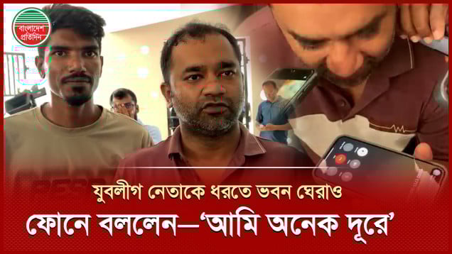 যুবলীগ নেতার খোঁজে ভবন ঘেরাও, ফোনে বললেন আমি তো এখানে নেই