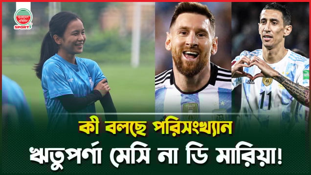 তর্কটা হতেই পারে, ঋতুপর্ণা বাংলাদেশের মেসি না ডি মারিয়া