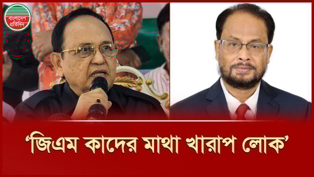 জিএম কাদের মাথা খারাপ লোক, মেন্টালি সিক, তার সঙ্গে রাজনীতি করা যায় না