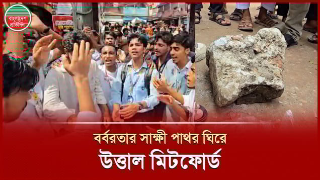 বর্বরতার সাক্ষী পাথর ঘিরে শিক্ষার্থীদের বিক্ষোভে উত্তাল মিটফোর্ড
