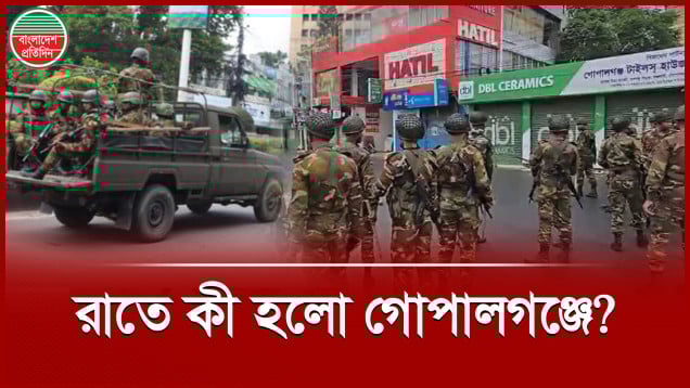 গোপালগঞ্জে রাতে কী হলো, এখন অবস্থা কী?