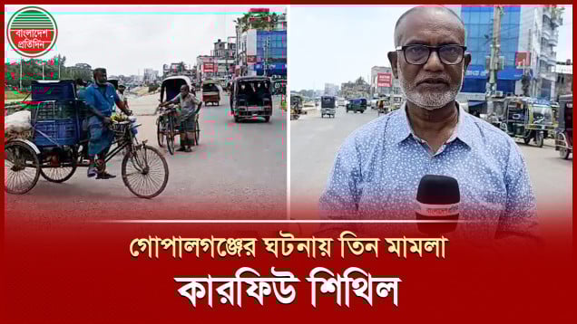 গোপালগঞ্জে হা মলার ঘটনায় ১৬৭ জন গ্রে প্তার, রাত ৮ টা পর্যন্ত কারফিউ শিথিল