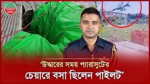 ‘প্যারাসুটের চেয়ারে বসা ছিলেন পাইলট, জ্ঞান না থাকলেও প্রেসার ও পালস ছিল, মুখ দিয়ে রক্ত ঝরছিল’