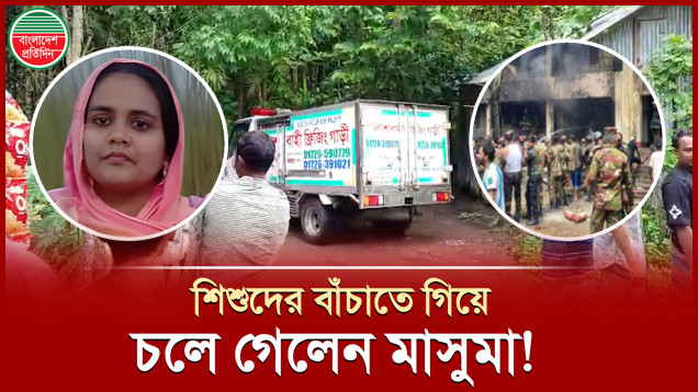 শিশুদের আগুনে রেখে চলে যেতে মন সায় দেয়নি মাসুমার, চলে গেলেন তিনিও