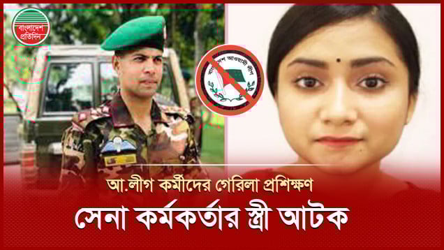 আওয়ামী লীগ কর্মীদের গেরিলা প্রশিক্ষণে অভিযুক্ত সেনা কর্মকর্তা মেজর সাদিকের স্ত্রী আটক