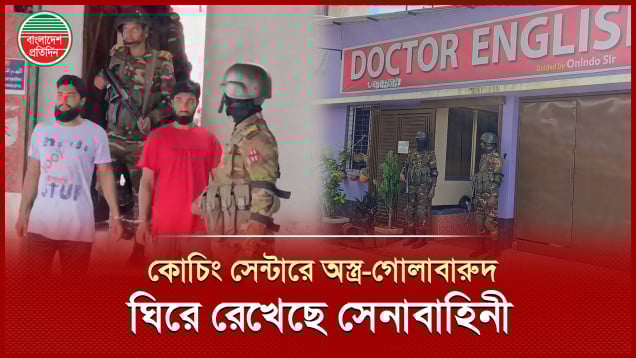 বিএনপি নেতার ছেলের কোচিং সেন্টারে বিপুল পরিমাণ অস্ত্র-গোলাবারুদ, চলছে সেনা অভিযান