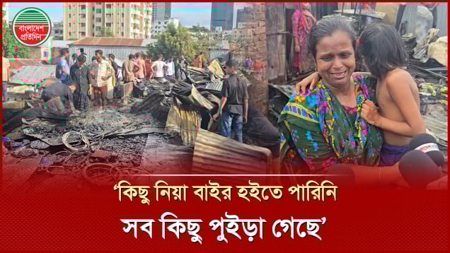 ‘পরের বাড়ি কাজ কইরা ট্যাকা জমাইছি, সেই ট্যাকা সব পুইড়া গেছে, কিছুই নাই’