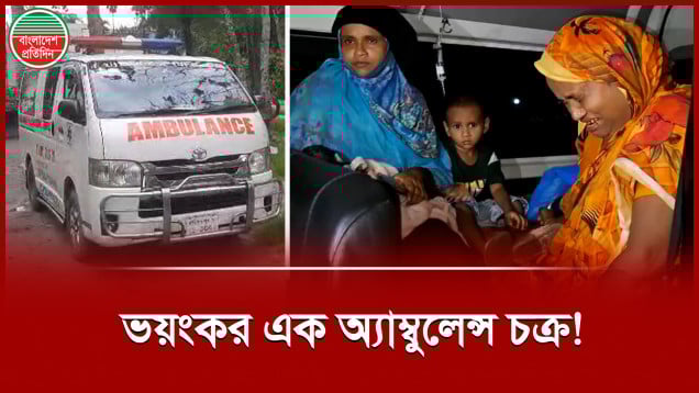 ভয়ংকর অ্যাম্বুলেন্স চক্র,কেড়ে নিচ্ছে মানুষের প্রাণ