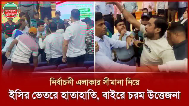 সীমানা নির্ধারণ নিয়ে নির্বাচন কমিশনের বাইরে চরম উত্তেজনা, ভেতরে হাতাহাতি