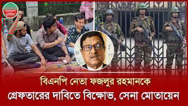 বিএনপি নেতা ফজলুর রহমানকে গ্রেফতারের দাবিতে সেগুন বাগিচায় বিক্ষোভ, সেনা মোতায়েন
