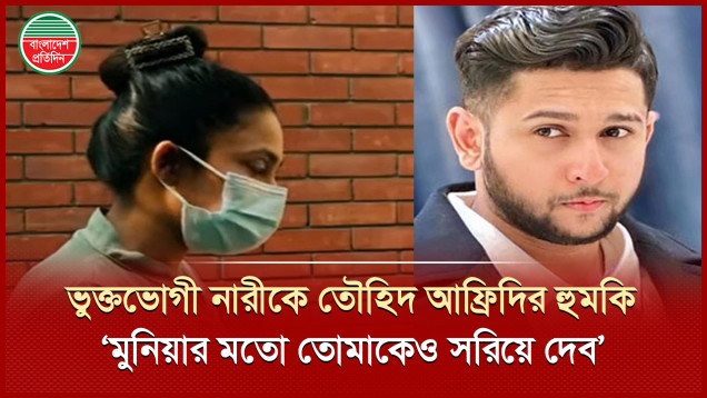 `মুনিয়ার মতো তোমাকেও সরিয়ে দেব’—ভুক্তভোগী নারীকে তৌহিদ আফ্রিদির হুমকি