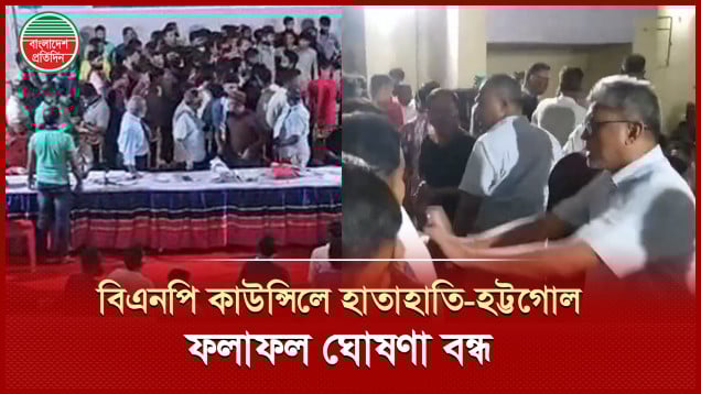 কমিটিতে আওয়ামী লীগ-জামায়াত ঘনিষ্ঠদের অন্তর্ভুক্তির অভিযোগে বিএনপি কাউন্সিলে হট্টগোল