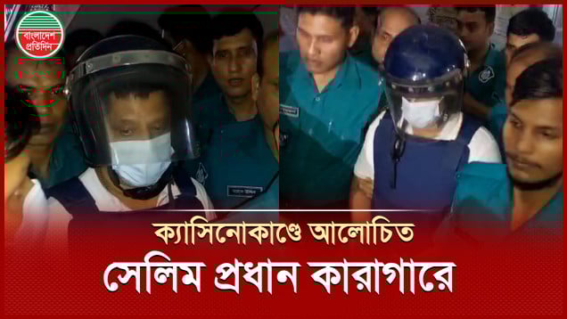 ক্যাসিনোকাণ্ডে আলোচিত সেলিম প্রধানকে কারাগারে পাঠালেন আদালত