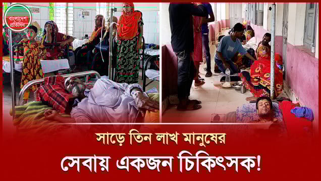 মাত্র একজন মেডিকেল অফিসার দিচ্ছেন সাড়ে তিন লাখ মানুষের চিকিৎসা সেবা