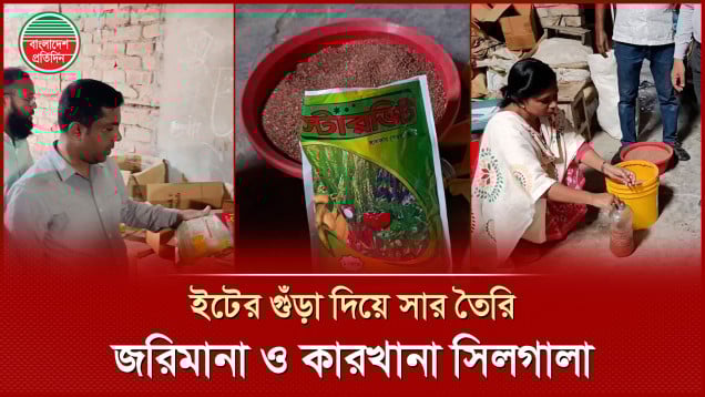 ইটের গুঁড়া দিয়ে সার তৈরির অভিযোগে কারখানা সিলগালা, ২০ হাজার টাকা জরিমানা