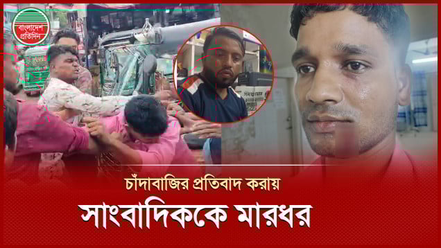 রাস্তায় গাড়ি চালালেই দিতে হয় চাঁদা, প্রতিবাদ করায় সাংবাদিককে মারধর