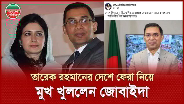 তারেক রহমানের দেশে ফেরা নিয়ে যে তথ্য দিলেন ডা. জুবাইদা রহমান