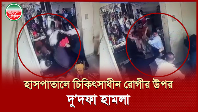 হাসপাতালে চিকিৎসাধীন রোগীর উপর দু'দফা হামলা