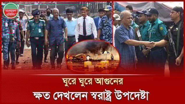 কার্গো ভিলেজে আগুনের কারণ খতিয়ে দেখতে আসছেন চার দেশের বিশেষজ্ঞরা