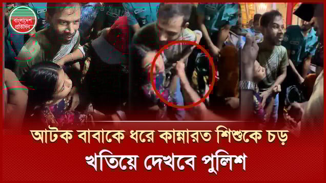 আটক হওয়া বাবাকে ধরে কাঁদতে থাকা শিশুকে চ'ড় মা'রার ঘটনা খতিয়ে দেখার কথা বলছে পুলিশ