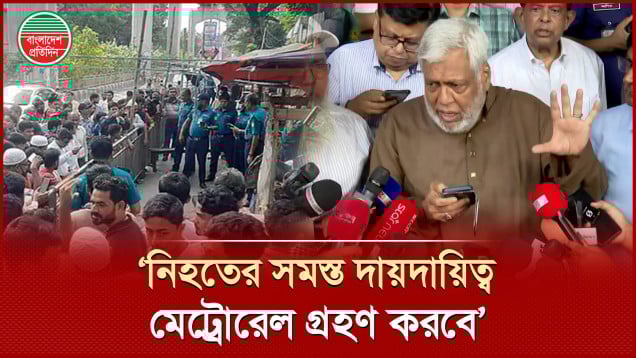 ‘৫ লাখ টাকা সাহায্য দেয়া হবে, নিহতের পরিবারে কর্মক্ষম কেউ থাকলে মেট্রোরেলে চাকরি দেয়া হবে’