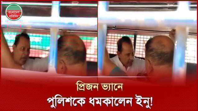 প্রিজন ভ্যানে দাঁড়িয়ে থাকা নিয়ে ইনুর সঙ্গে পুলিশ সদস্যের বাগবিতণ্ডা!