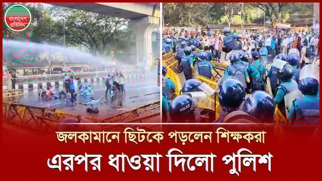 শিক্ষকদের ওপর একযোগে পুলিশের জলকামান-সাউন্ড গ্রেনেড-টিয়ারশেল