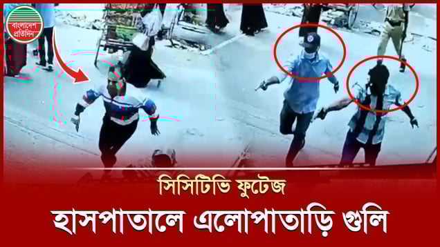 হাসপাতালের গেটে সিনেমা স্টাইলে গুলি (সিসিটিভি ফুটেজ)