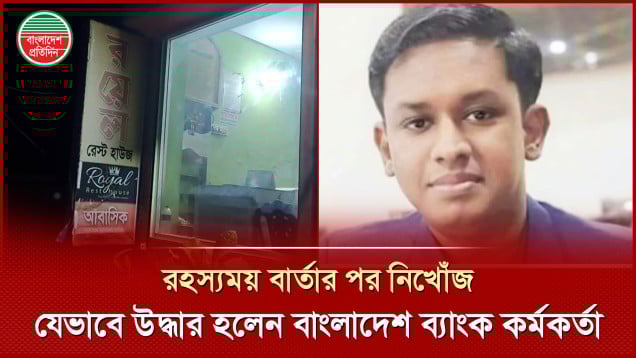 শেষ ইচ্ছার বার্তা পাঠিয়ে নিখোঁজ, দুই দিন পর উদ্ধার বাংলাদেশ ব্যাংক কর্মকর্তা