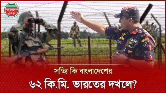 বাংলাদেশ সীমান্তের ৬২ কি.মি এখন ভারতীয় সেনাবাহিনীর দখলে?
