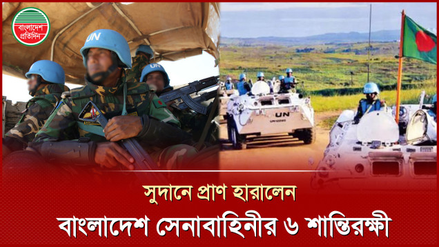 সুদানে জাতিসংঘ ঘাঁটিতে সন্ত্রাসী হামলায় বাংলাদেশ সেনাবাহিনীর ৬ শান্তিরক্ষী নিহত, আহত ৮
