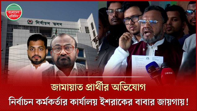ইশরাকের বাবার জায়গা থেকে নির্বাচন কর্মকর্তার অফিস সরাতে বললেন জামায়াত প্রার্থী