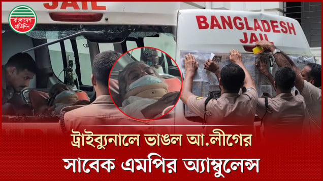 ট্রাইব্যুনালে ভাঙল আওয়ামী লীগের সাবেক এমপিকে বহনকারী অ্যাম্বুলেন্স