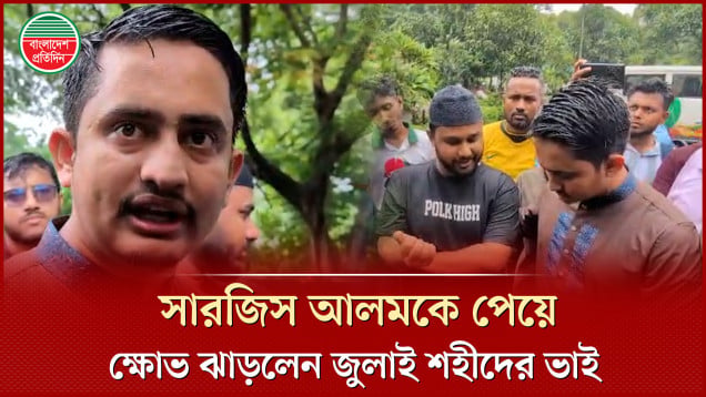 এনসিপি নেতা সারজিস আলমকে পেয়ে ক্ষোভ ঝাড়লেন জুলাই শহীদের ভাই