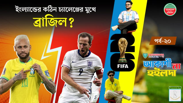 ইংল্যান্ডের সাথে কি ব্রাজিল লড়াই করতে পারবে? | আকাশী না হইলদা | পর্ব -২০