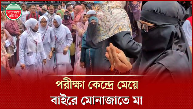 কেন্দ্রে পরীক্ষা দিচ্ছে সন্তান, বাইরে দুই হাত তুলে সফলতা কামনায় মোনাজাতে মা