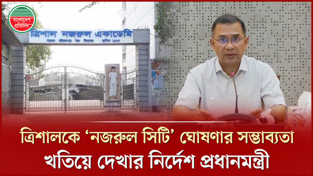 ত্রিশালকে ‘নজরুল সিটি’ ঘোষণার সম্ভাব্যতা খতিয়ে দেখার নির্দেশনা দেয়া হয়েছে: প্রধানমন্ত্রী